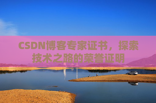 CSDN博客专家证书，探索技术之路的荣誉证明